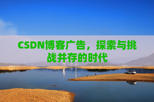 CSDN博客广告，探索与挑战并存的时代