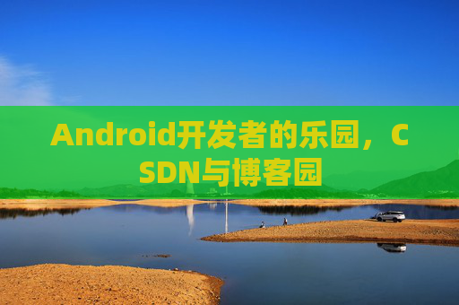 Android开发者的乐园,CSDN与博客园