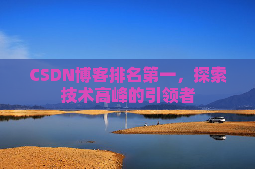CSDN博客排名第一,探索技术高峰的引领者