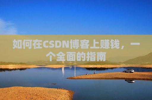 如何在CSDN博客上赚钱,一个全面的指南