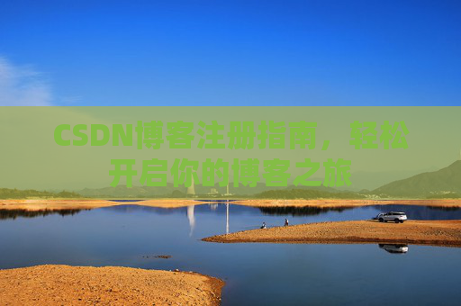 CSDN博客注册指南,轻松开启你的博客之旅 CSDN博客注册指南,轻松开启你的博客之旅
